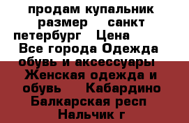 продам купальник размер 44,санкт-петербург › Цена ­ 250 - Все города Одежда, обувь и аксессуары » Женская одежда и обувь   . Кабардино-Балкарская респ.,Нальчик г.